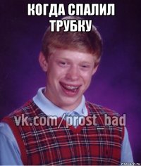 когда спалил трубку 