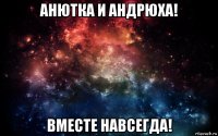 анютка и андрюха! вместе навсегда!