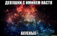 девушки с иминем настя ахуеные