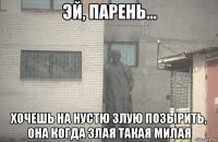  хочешь на нустю злую позырить, она когда злая такая милая