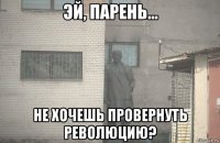  не хочешь провернуть революцию?