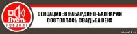 СЕНЦАЦИЯ : В КАБАРДИНО-БАЛКАРИИ СОСТОЯЛАСЬ СВАДЬБА ВЕКА