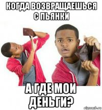 когда возвращаешься с пьянки а где мои деньги?