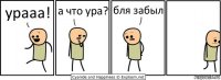 урааа! а что ура? бля забыл