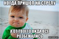 когда пришол на стрелу а от твоего вида все розбежались