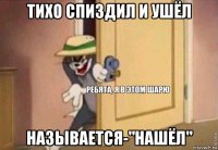 тихо спиздил и ушёл называется-"нашёл"