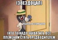 (звездоцап) (кто то)надо захватить все племена и стать предводителем