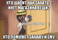 кто шарит как закать с инет магазина вещи? кто поможет закажу и ему.