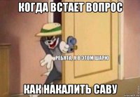 когда встает вопрос как накалить саву