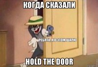 когда сказали hold the door