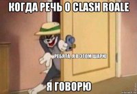 когда речь о clash roale я говорю