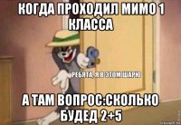 когда проходил мимо 1 класса а там вопрос:сколько будед 2+5