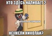 кто здесь наливает ? неужели николай?