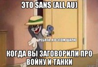 это sans (all au) когда вы заговорили про войну и танки