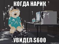 когда нарик увидел s600