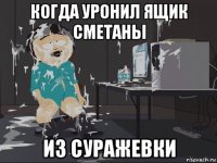 когда уронил ящик сметаны из суражевки