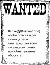  Верка(@RussianCode)
особо опасна:жрет химию,срет в твиттере,шлет всем сиськи,есть гомно.
при обнаружении обоссать!