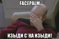 facepalm изыди с*ка изыди!