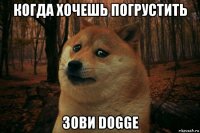 когда хочешь погрустить зови dogge