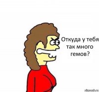 Откуда у тебя так много гемов?