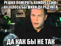 решил померить компрессию, казалось бы живи да радуйся да как бы не так