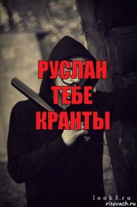 Руслан тебе кранты 