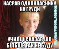 насрав однокласнику на груди училці сказав шо більше так не буду