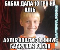 бабка дала 10 грн на хліб а хліб коштує 8 кинув бабку на 2 рубля