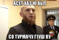 асет хаз ю аьл со турмачу г1уш ву