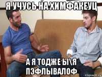 я учусь на химфакеуц а я тодже ы\я пэфлывалоф