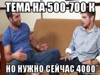 тема на 500-700 к но нужно сейчас 4000