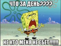 что за день???? не кто меня не ебёт!!!!!!