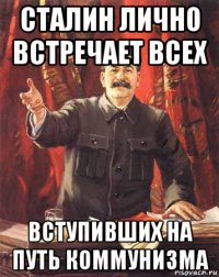 сталин лично встречает всех вступивших на путь коммунизма