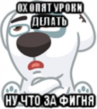 ох опят уроки делать ну что за фигня