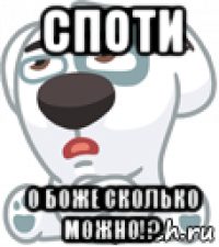 споти о боже сколько можно!?