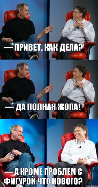 — Привет, как дела? — Да полная жопа! — А кроме проблем с фигурой что нового?