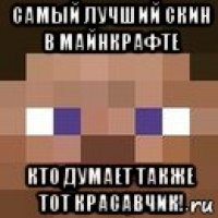 самый лучший скин в майнкрафте кто думает также тот красавчик!