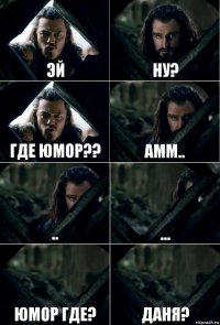 эй ну? где юмор?? амм.. .. ... юмор где? даня?