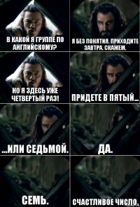 В какой я группе по английскому? Я без понятия. Приходите завтра. Скажем. Но я здесь уже четвертый раз! Придете в пятый... ...или седьмой. Да. Семь. Счастливое число.