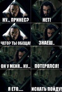 ну... принес? нет! чего? Ты обеща! знаеш.. он у меня... ну... потерялся! я ето..... искать пойду!