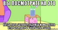 вы посмотрите на это когда папа целовал задницу мамы пеппа открыла дверь и она была в шоке