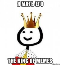 я мать его the king of memes