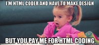 i'm html coder and have to make design but you pay me for html coding