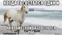 когда ты остался один и на вражеской базе остался рак