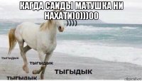 кагда саиды матушка ни нахати)0)))00 