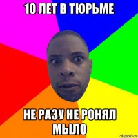 10 лет в тюрьме не разу не ронял мыло