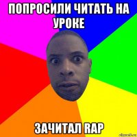 попросили читать на уроке зачитал rap