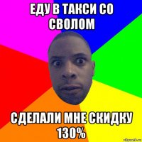 еду в такси со сволом сделали мне скидку 130%