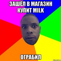 зашёл в магазин купит milk ограбил