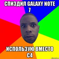 спиздил galaxy note 7 использую вместо c4